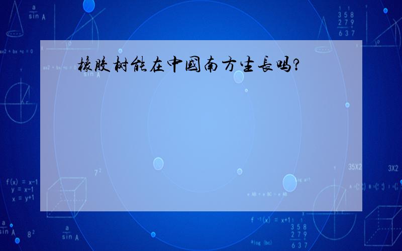 橡胶树能在中国南方生长吗?