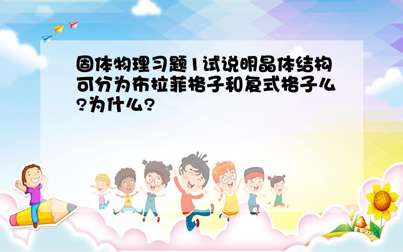 固体物理习题1试说明晶体结构可分为布拉菲格子和复式格子么?为什么?