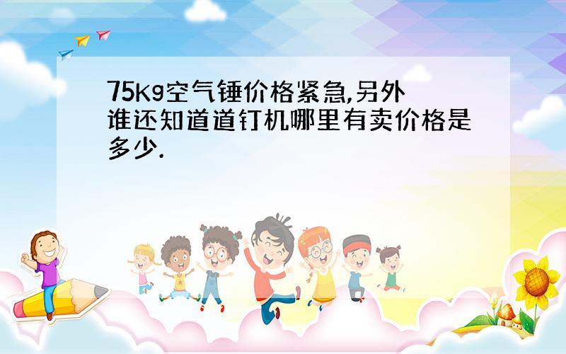 75Kg空气锤价格紧急,另外谁还知道道钉机哪里有卖价格是多少.