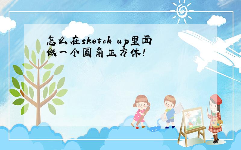 怎么在sketch up里面做一个圆角正方体!