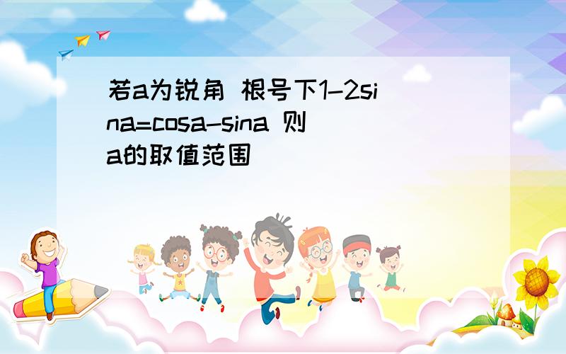 若a为锐角 根号下1-2sina=cosa-sina 则a的取值范围