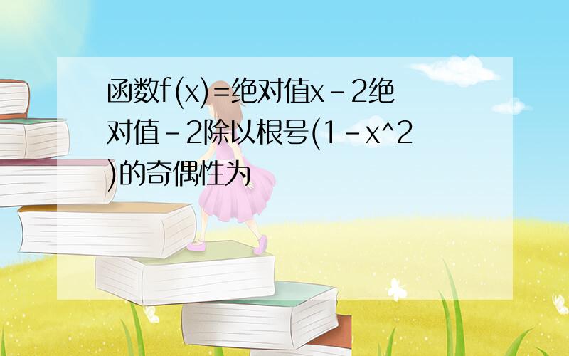 函数f(x)=绝对值x-2绝对值-2除以根号(1-x^2)的奇偶性为