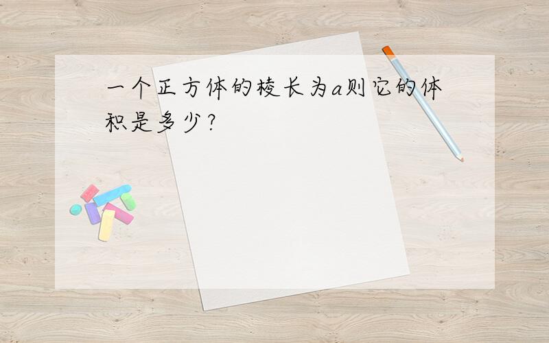 一个正方体的棱长为a则它的体积是多少？