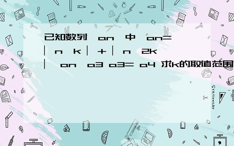 已知数列｛an｝中,an= ︳n–k ︳+ ︳n–2k ︳ an≥a3 a3= a4 求k的取值范围?