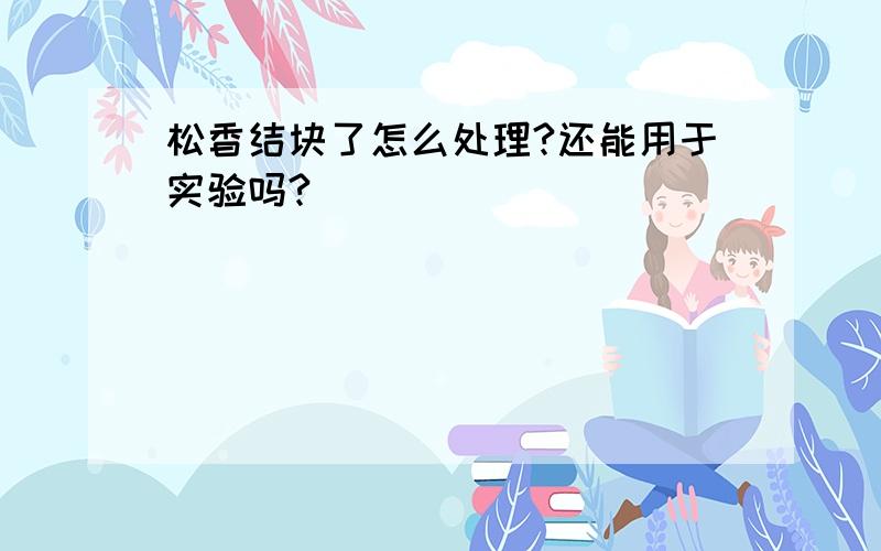 松香结块了怎么处理?还能用于实验吗?