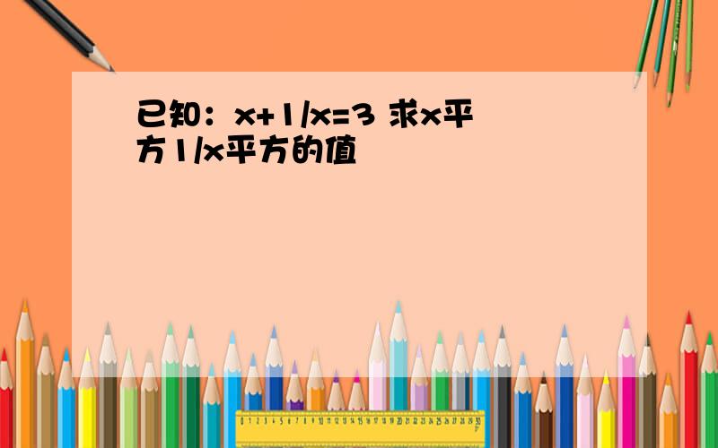 已知：x+1/x=3 求x平方1/x平方的值