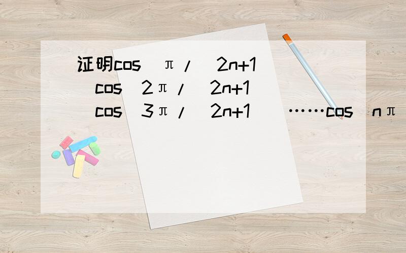 证明cos(π/(2n+1))cos(2π/(2n+1))cos(3π/(2n+1))……cos(nπ/(2n+1))=