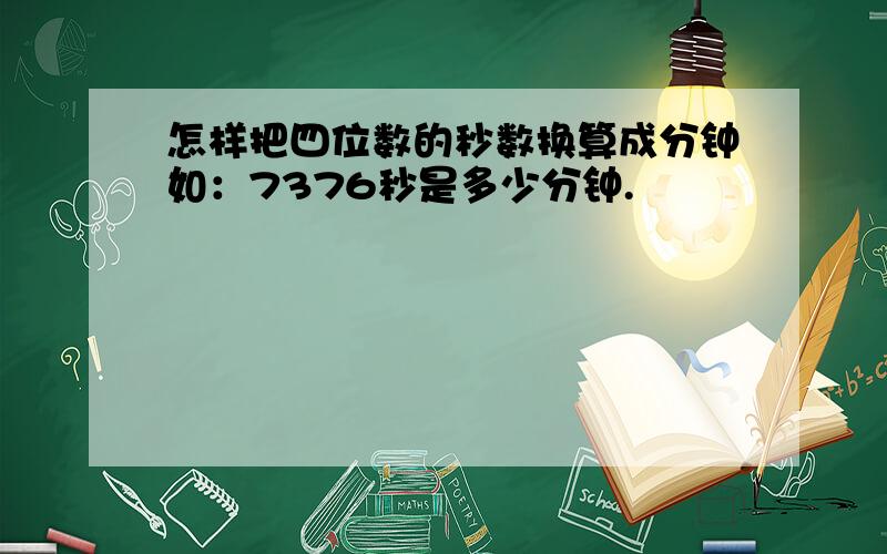 怎样把四位数的秒数换算成分钟如：7376秒是多少分钟.