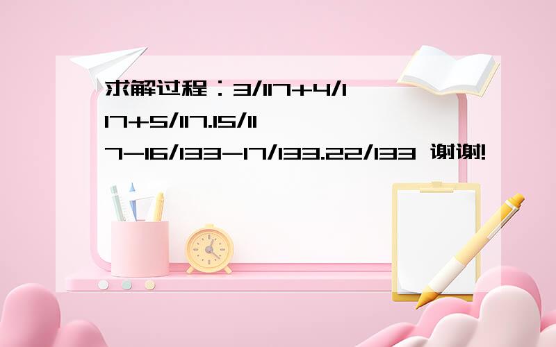 求解过程：3/117+4/117+5/117.15/117-16/133-17/133.22/133 谢谢!