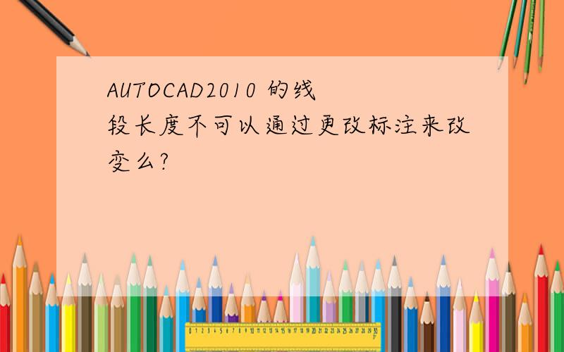 AUTOCAD2010 的线段长度不可以通过更改标注来改变么?