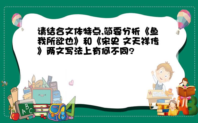 请结合文体特点,简要分析《鱼我所欲也》和《宋史 文天祥传》两文写法上有何不同?