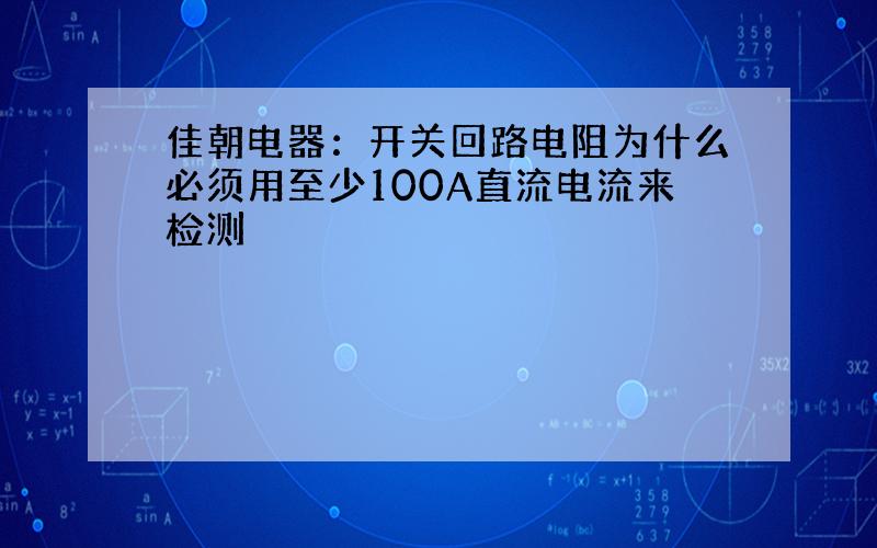 佳朝电器：开关回路电阻为什么必须用至少100A直流电流来检测