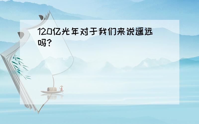 120亿光年对于我们来说遥远吗?