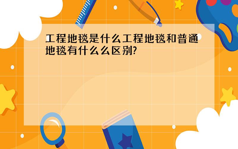 工程地毯是什么工程地毯和普通地毯有什么么区别?