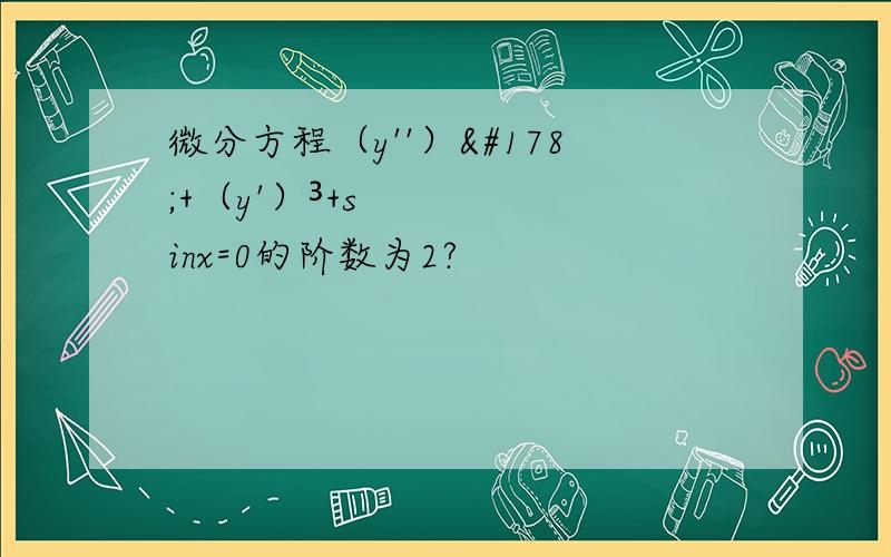 微分方程（y''）²+（y'）³+sinx=0的阶数为2?