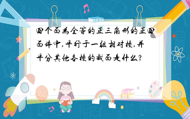 四个面为全等的正三角形的正四面体中,平行于一组相对棱,并平分其他各棱的截面是什么?