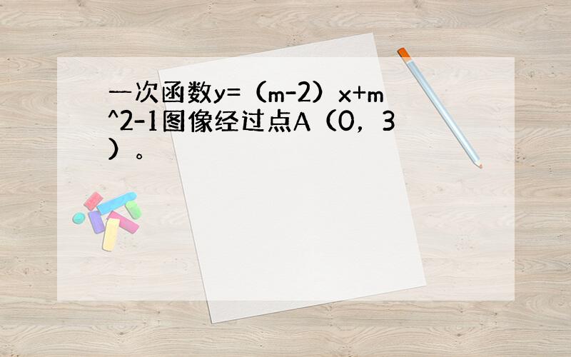 一次函数y=（m-2）x+m^2-1图像经过点A（0，3）。