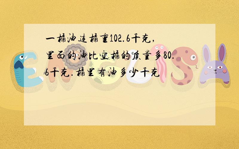 一桶油连桶重102.6千克,里面的油比空桶的质量多80.6千克.桶里有油多少千克