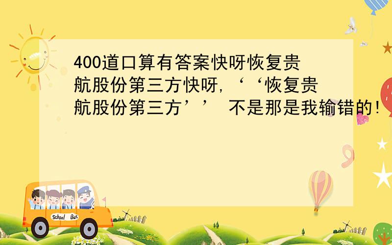 400道口算有答案快呀恢复贵航股份第三方快呀,‘‘恢复贵航股份第三方’’ 不是那是我输错的!