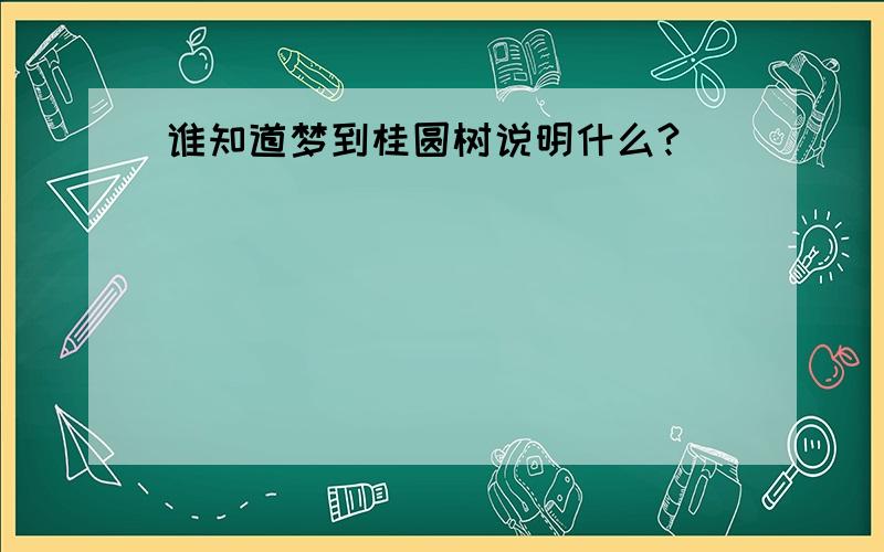 谁知道梦到桂圆树说明什么?