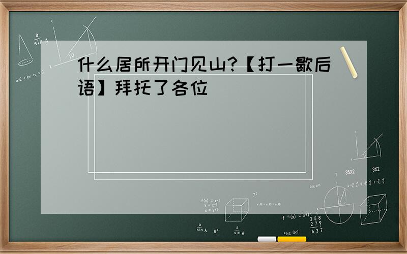 什么居所开门见山?【打一歇后语】拜托了各位