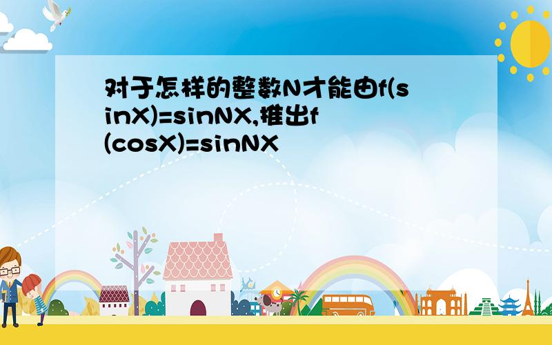 对于怎样的整数N才能由f(sinX)=sinNX,推出f(cosX)=sinNX