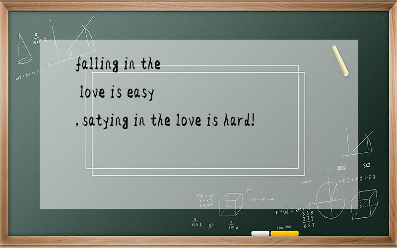 falling in the love is easy ,satying in the love is hard!