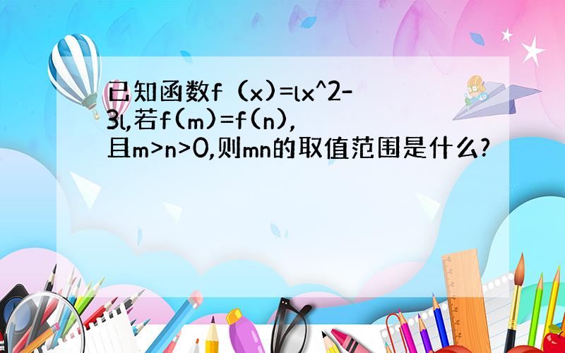 已知函数f（x)=lx^2-3l,若f(m)=f(n),且m>n>0,则mn的取值范围是什么?