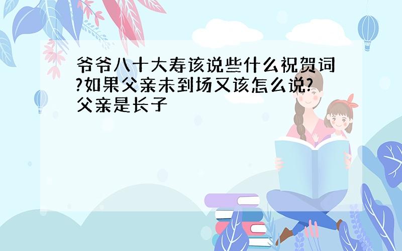 爷爷八十大寿该说些什么祝贺词?如果父亲未到场又该怎么说?父亲是长子