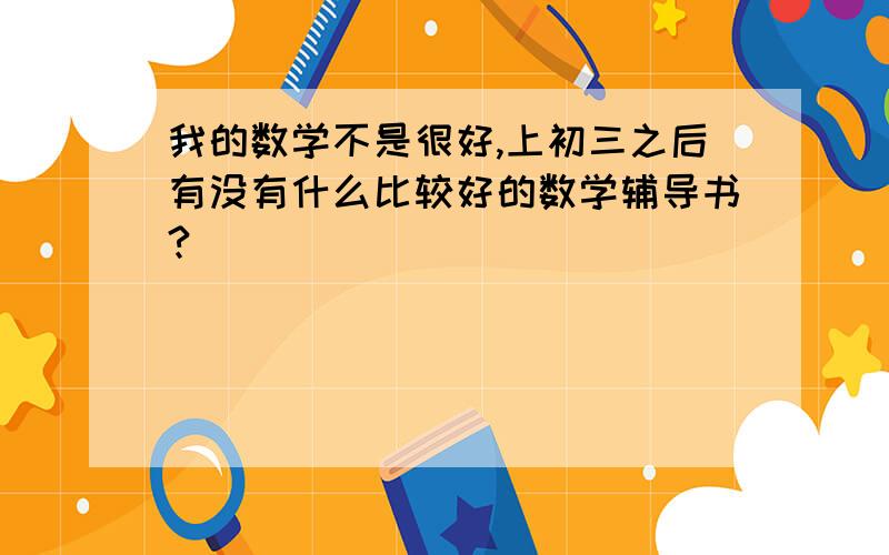 我的数学不是很好,上初三之后有没有什么比较好的数学辅导书?