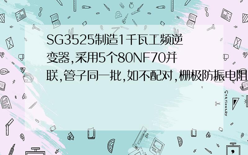 SG3525制造1千瓦工频逆变器,采用5个80NF70并联,管子同一批,如不配对,栅极防振电阻用470欧姆可以吗...