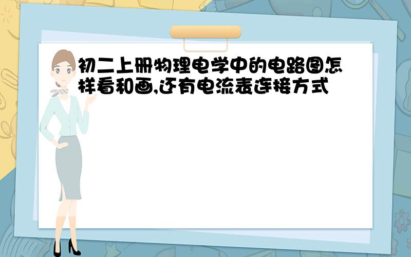 初二上册物理电学中的电路图怎样看和画,还有电流表连接方式