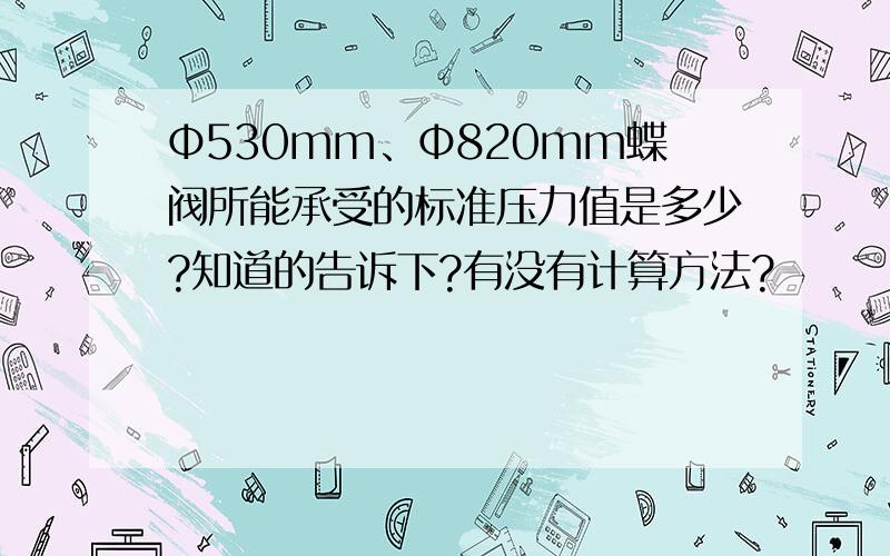 Φ530mm、Φ820mm蝶阀所能承受的标准压力值是多少?知道的告诉下?有没有计算方法?