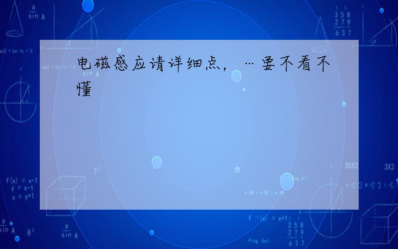 电磁感应请详细点，…要不看不懂