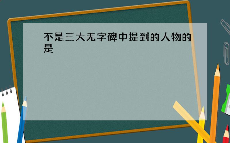 不是三大无字碑中提到的人物的是