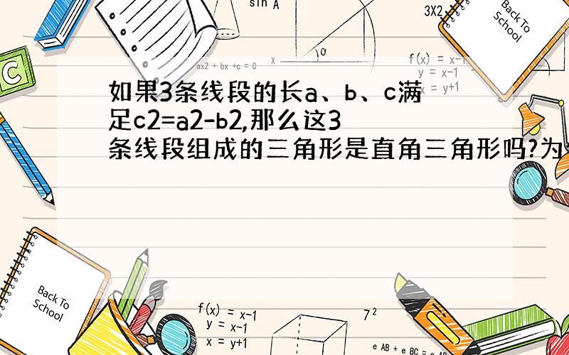 如果3条线段的长a、b、c满足c2=a2-b2,那么这3条线段组成的三角形是直角三角形吗?为什么?