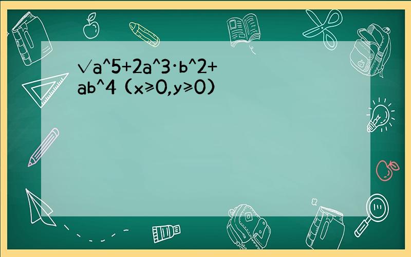 √a^5+2a^3·b^2+ab^4 (x≥0,y≥0）