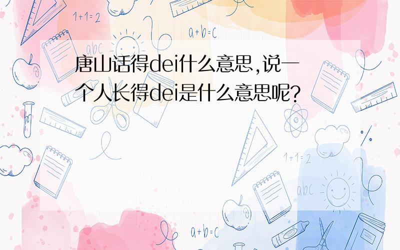 唐山话得dei什么意思,说一个人长得dei是什么意思呢?