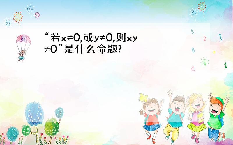 “若x≠0,或y≠0,则xy≠0”是什么命题?