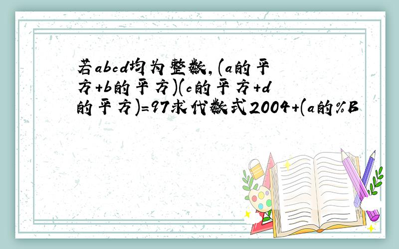 若abcd均为整数,(a的平方+b的平方)(c的平方+d的平方)=97求代数式2004+(a的%B