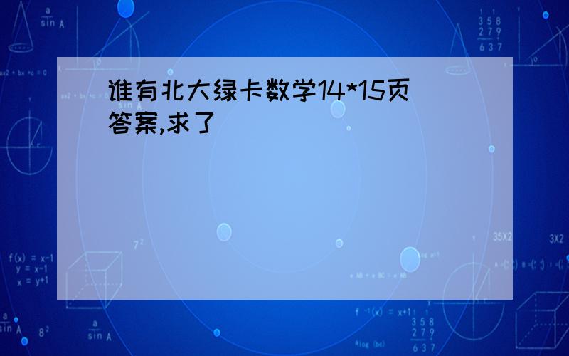 谁有北大绿卡数学14*15页答案,求了