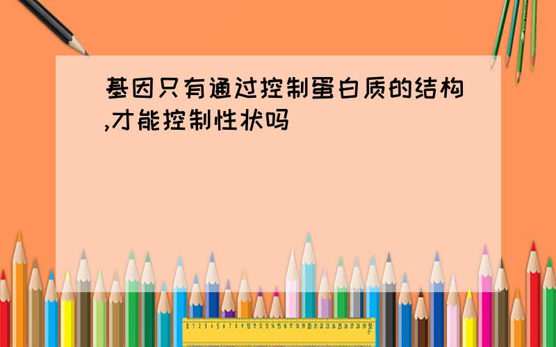 基因只有通过控制蛋白质的结构,才能控制性状吗