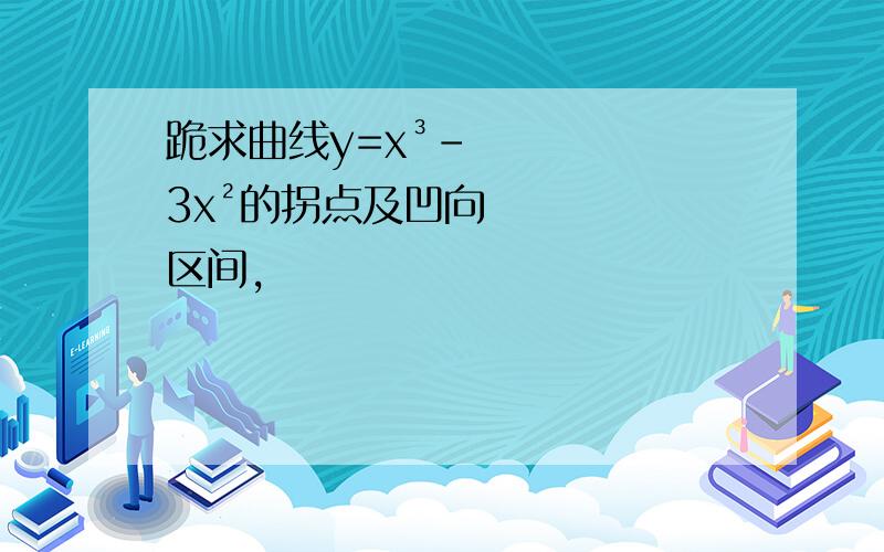 跪求曲线y=x³-3x²的拐点及凹向区间,