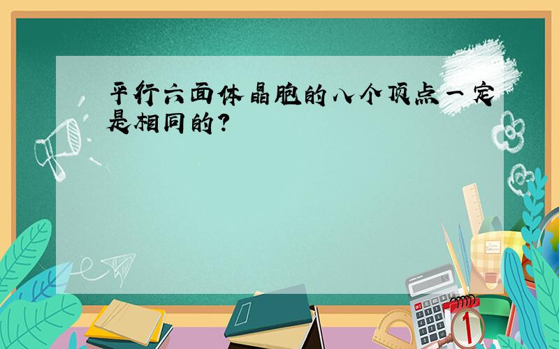 平行六面体晶胞的八个顶点一定是相同的?