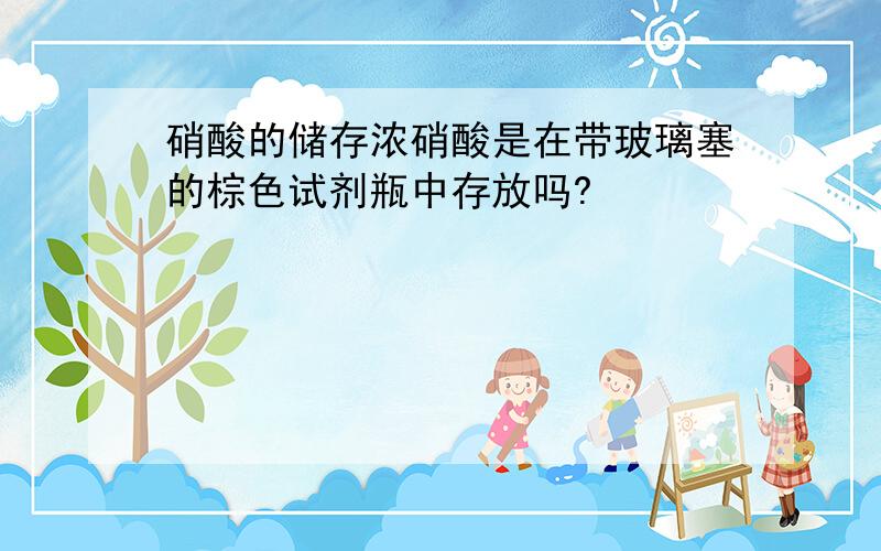 硝酸的储存浓硝酸是在带玻璃塞的棕色试剂瓶中存放吗?