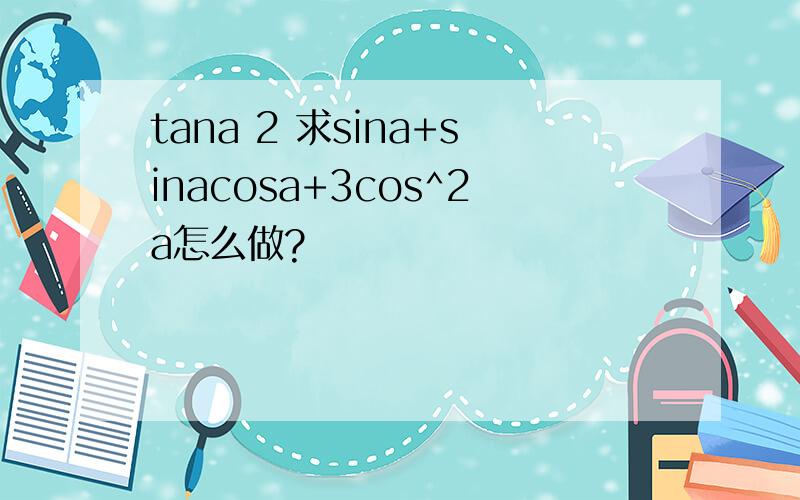 tana 2 求sina+sinacosa+3cos^2a怎么做?