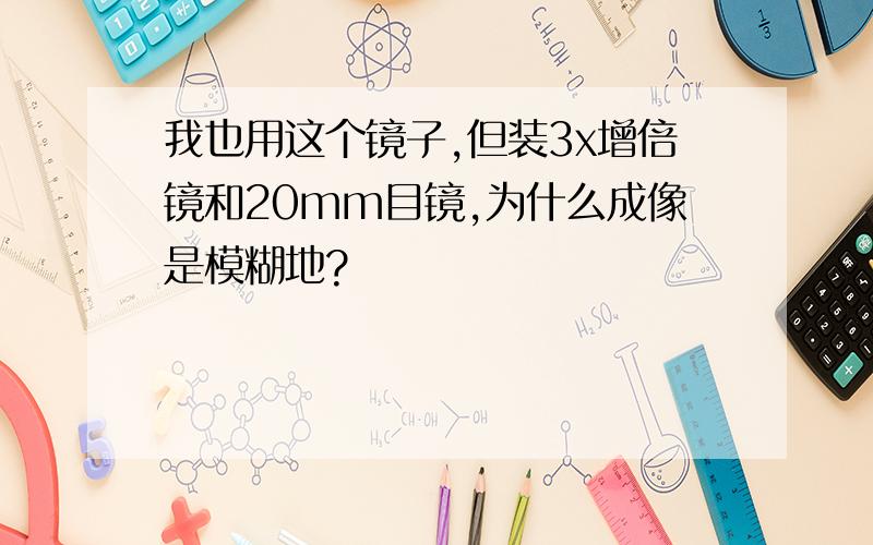 我也用这个镜子,但装3x增倍镜和20mm目镜,为什么成像是模糊地?