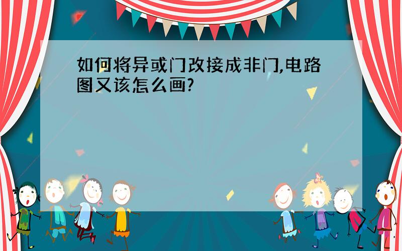 如何将异或门改接成非门,电路图又该怎么画?