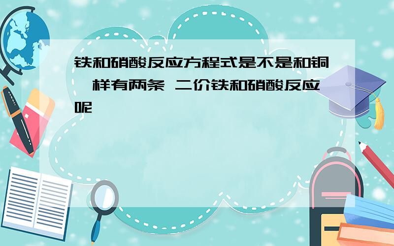 铁和硝酸反应方程式是不是和铜一样有两条 二价铁和硝酸反应呢