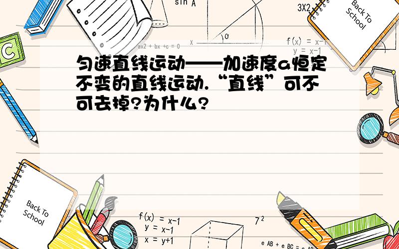 匀速直线运动——加速度a恒定不变的直线运动.“直线”可不可去掉?为什么?